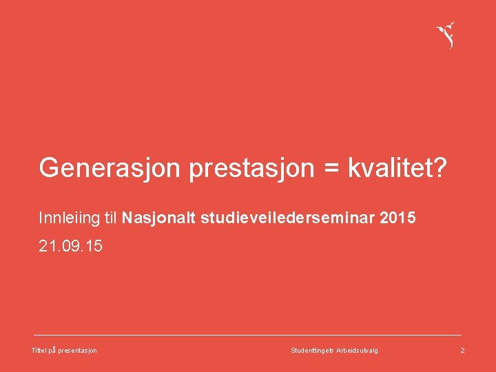 Generasjon prestasjon = kvalitet? Innleiing til Nasjonalt studieveilederseminar 2015 21. 09. 15 Tittel på