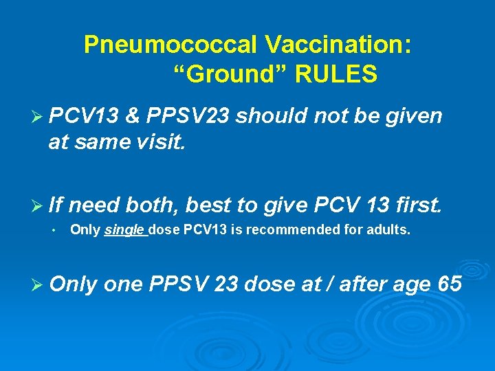 Pneumococcal Vaccination: “Ground” RULES Ø PCV 13 & PPSV 23 should not be given