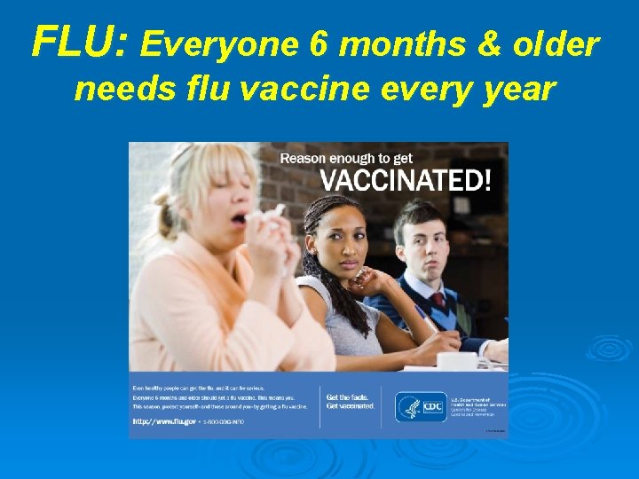 FLU: Everyone 6 months & older needs flu vaccine every year 