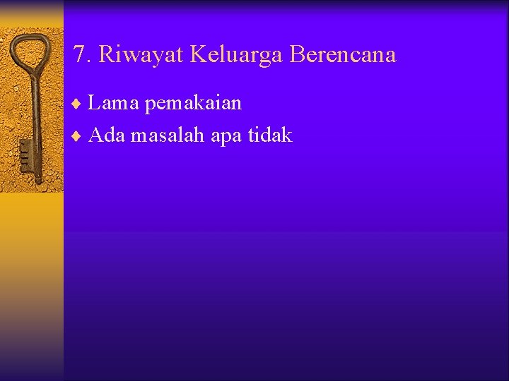 7. Riwayat Keluarga Berencana ¨ Lama pemakaian ¨ Ada masalah apa tidak 