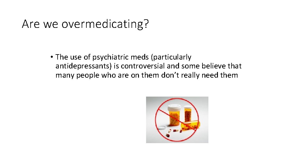 Are we overmedicating? • The use of psychiatric meds (particularly antidepressants) is controversial and