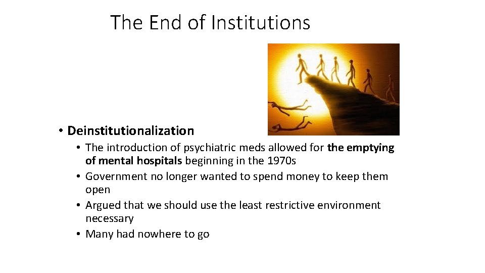 The End of Institutions • Deinstitutionalization • The introduction of psychiatric meds allowed for