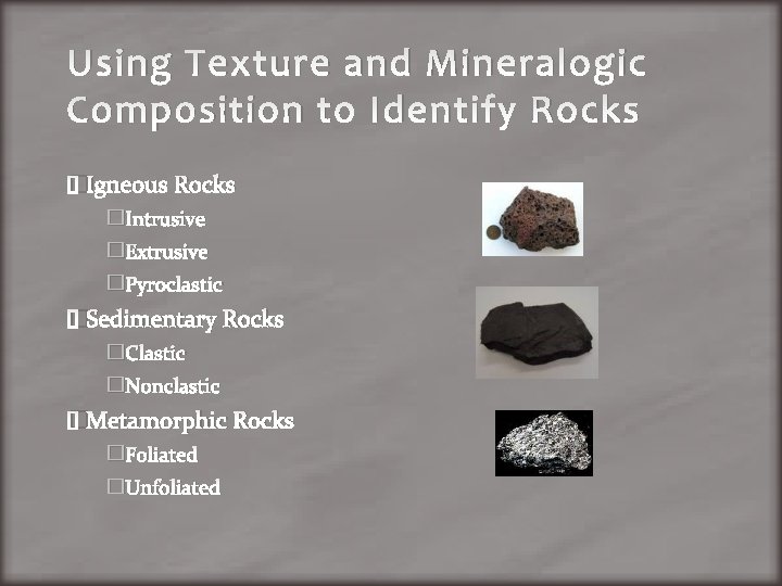 Using Texture and Mineralogic Composition to Identify Rocks �Igneous Rocks �Intrusive �Extrusive �Pyroclastic �Sedimentary