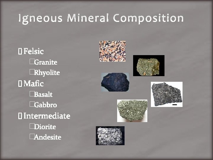 Igneous Mineral Composition �Felsic �Granite �Rhyolite �Mafic �Basalt �Gabbro �Intermediate �Diorite �Andesite 