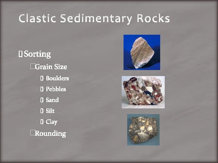 Clastic Sedimentary Rocks �Sorting �Grain Size �Boulders �Pebbles �Sand �Silt �Clay �Rounding 