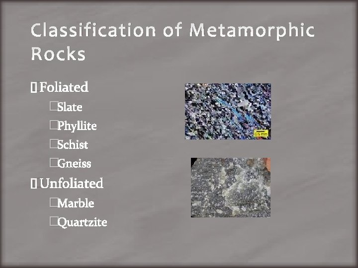 Classification of Metamorphic Rocks �Foliated �Slate �Phyllite �Schist �Gneiss �Unfoliated �Marble �Quartzite 