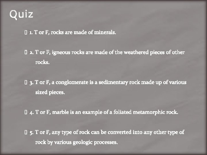 Quiz � 1. T or F, rocks are made of minerals. � 2. T