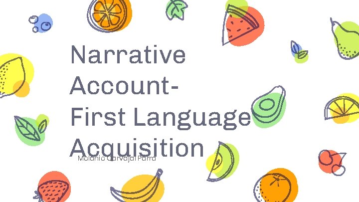 Narrative Account. First Language Acquisition Melanie Carvajal Parra 