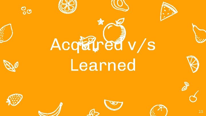 Acquired v/s Learned 13 