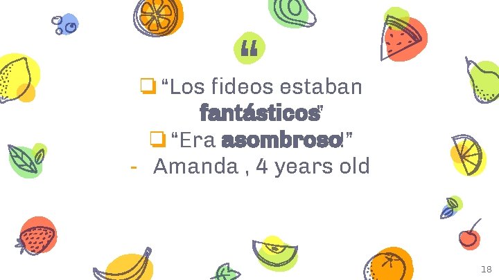 “ ❏“Los fideos estaban fantásticos” ❏“Era asombroso!” - Amanda , 4 years old 18