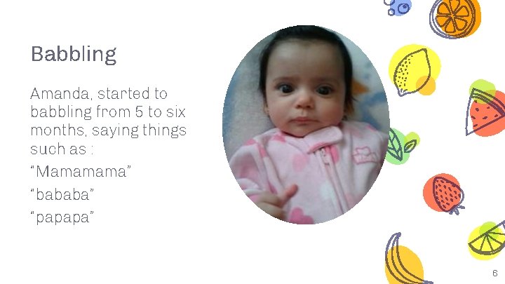 Babbling Amanda, started to babbling from 5 to six months, saying things such as