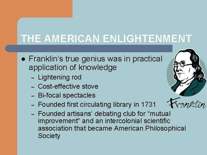 THE AMERICAN ENLIGHTENMENT l Franklin’s true genius was in practical application of knowledge –