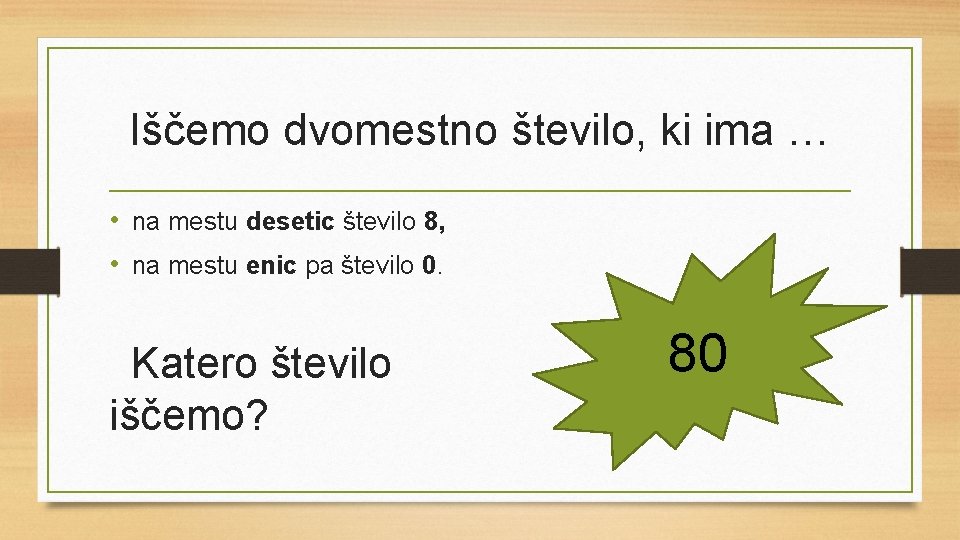 Iščemo dvomestno število, ki ima … • na mestu desetic število 8, • na