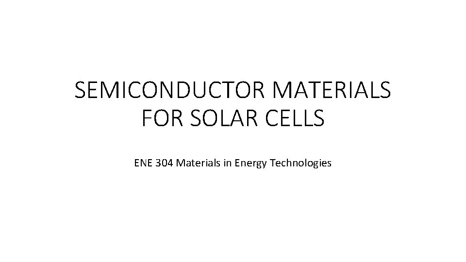 SEMICONDUCTOR MATERIALS FOR SOLAR CELLS ENE 304 Materials in Energy Technologies 