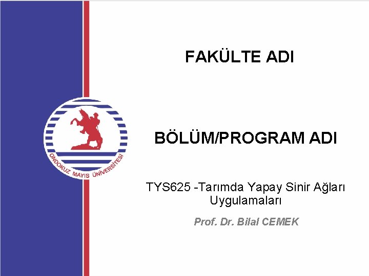 FAKÜLTE ADI BÖLÜM/PROGRAM ADI TYS 625 -Tarımda Yapay Sinir Ağları Uygulamaları Prof. Dr. Bilal