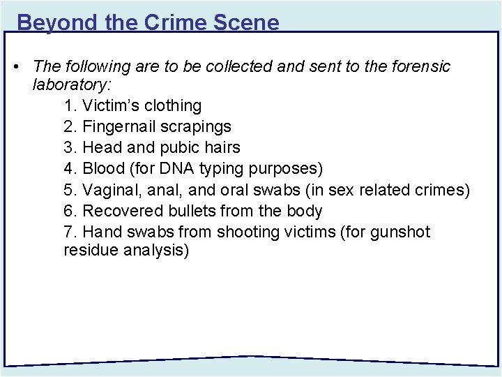 Beyond the Crime Scene • The following are to be collected and sent to