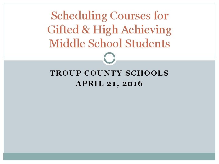 Scheduling Courses for Gifted & High Achieving Middle School Students TROUP COUNTY SCHOOLS APRIL