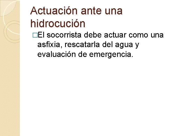 Actuación ante una hidrocución �El socorrista debe actuar como una asfixia, rescatarla del agua