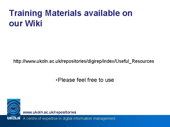 Training Materials available on our Wiki http: //www. ukoln. ac. uk/repositories/digirep/index/Useful_Resources • Please feel