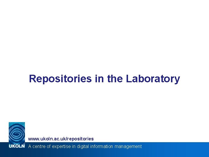 Repositories in the Laboratory www. ukoln. ac. uk/repositories A centre of expertise in digital