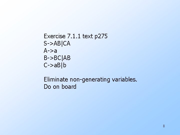 Exercise 7. 1. 1 text p 275 S->AB|CA A->a B->BC|AB C->a. B|b Eliminate non-generating