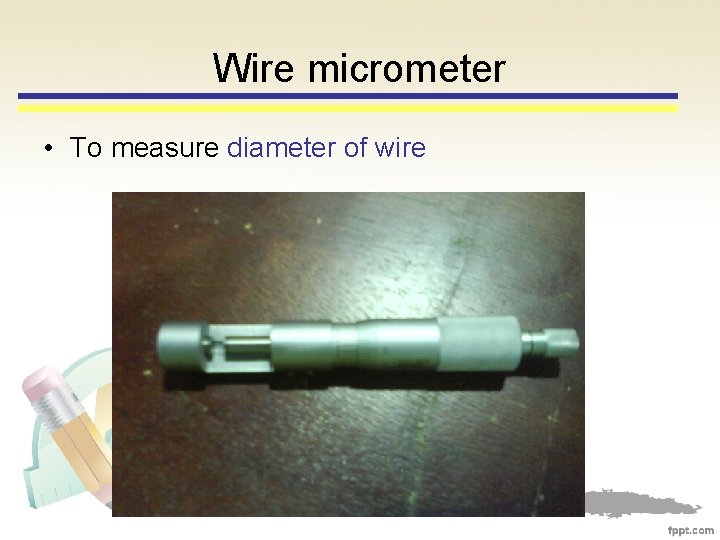 Wire micrometer • To measure diameter of wire 