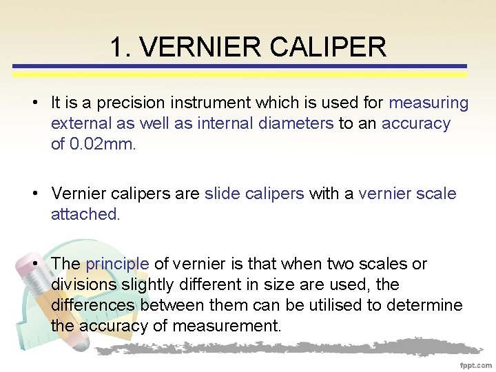 1. VERNIER CALIPER • It is a precision instrument which is used for measuring