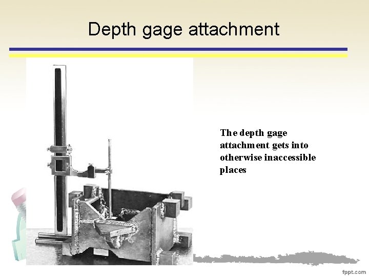 Depth gage attachment The depth gage attachment gets into otherwise inaccessible places 