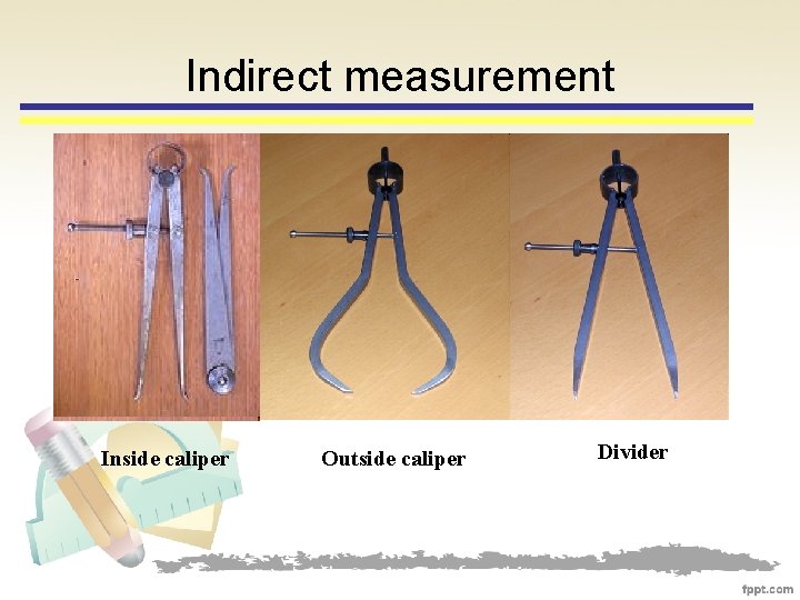 Indirect measurement Inside caliper Outside caliper Divider 