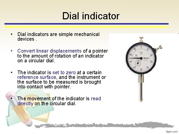 Dial indicator • Dial indicators are simple mechanical devices. • Convert linear displacements of