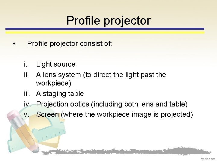 Profile projector • Profile projector consist of: i. Light source ii. A lens system