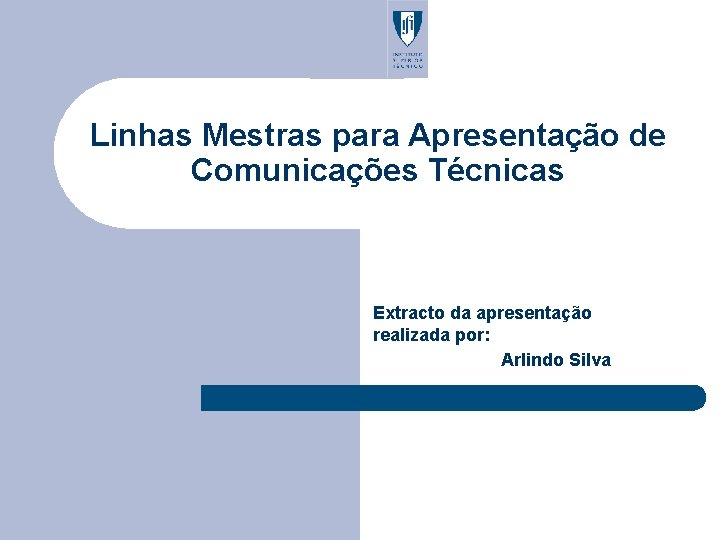 Linhas Mestras para Apresentação de Comunicações Técnicas Extracto da apresentação realizada por: Arlindo Silva
