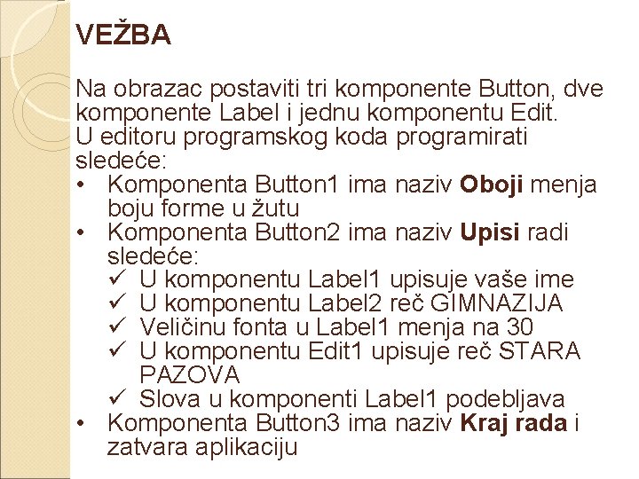 VEŽBA Na obrazac postaviti tri komponente Button, dve komponente Label i jednu komponentu Edit.