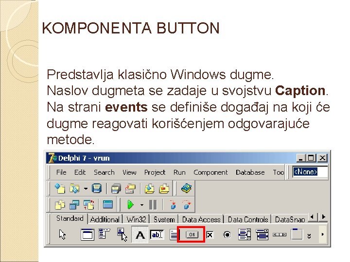 KOMPONENTA BUTTON Predstavlja klasično Windows dugme. Naslov dugmeta se zadaje u svojstvu Caption. Na