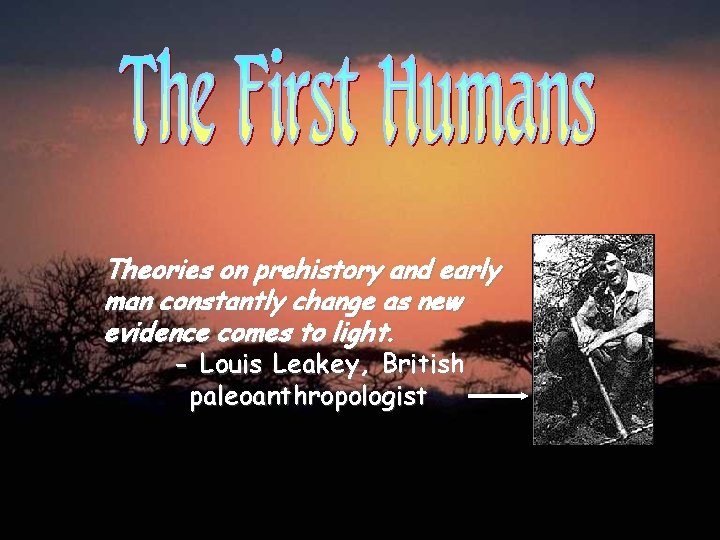 Theories on prehistory and early man constantly change as new evidence comes to light.