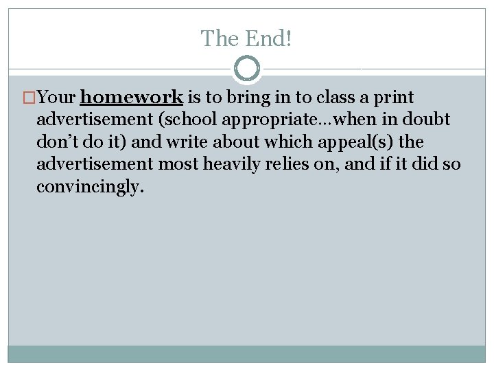 The End! �Your homework is to bring in to class a print advertisement (school