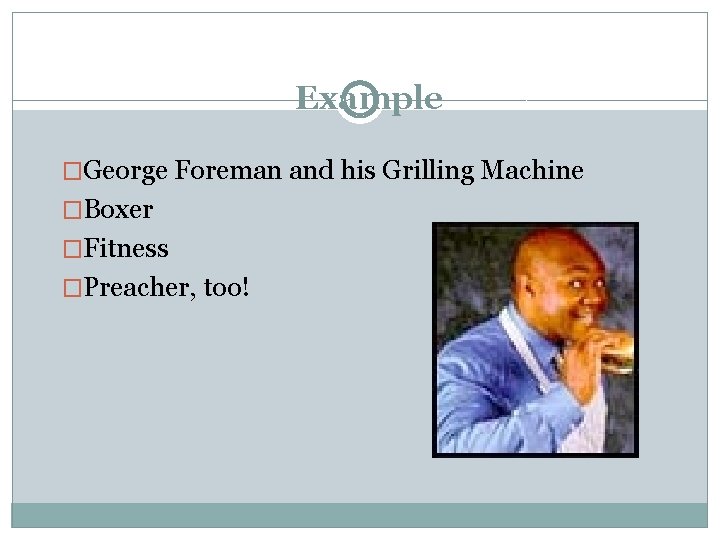 Example �George Foreman and his Grilling Machine �Boxer �Fitness �Preacher, too! 