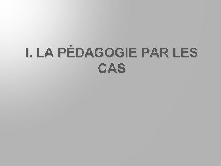 I. LA PÉDAGOGIE PAR LES CAS 