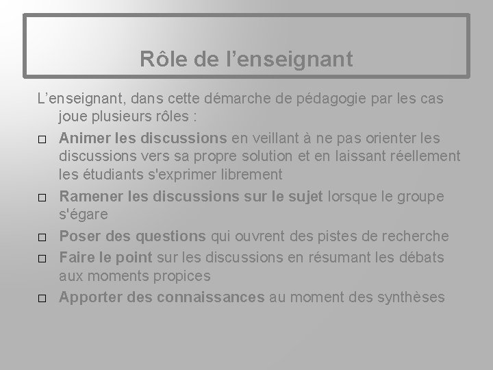 Rôle de l’enseignant L’enseignant, dans cette démarche de pédagogie par les cas joue plusieurs