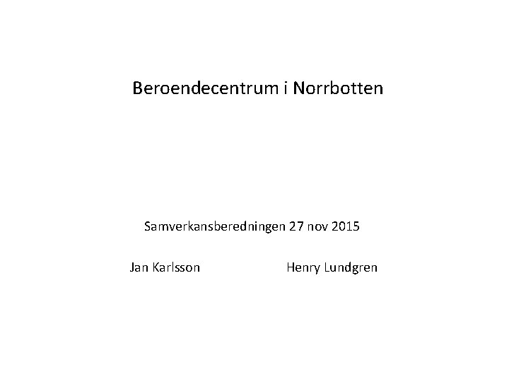 Beroendecentrum i Norrbotten Samverkansberedningen 27 nov 2015 Jan Karlsson Henry Lundgren 