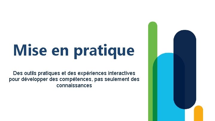 Mise en pratique Des outils pratiques et des expériences interactives pour développer des compétences,