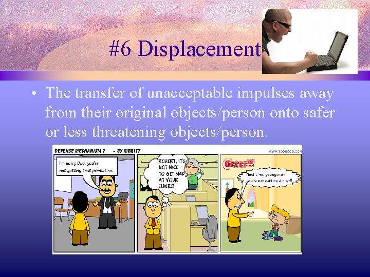 #6 Displacement • The transfer of unacceptable impulses away from their original objects/person onto