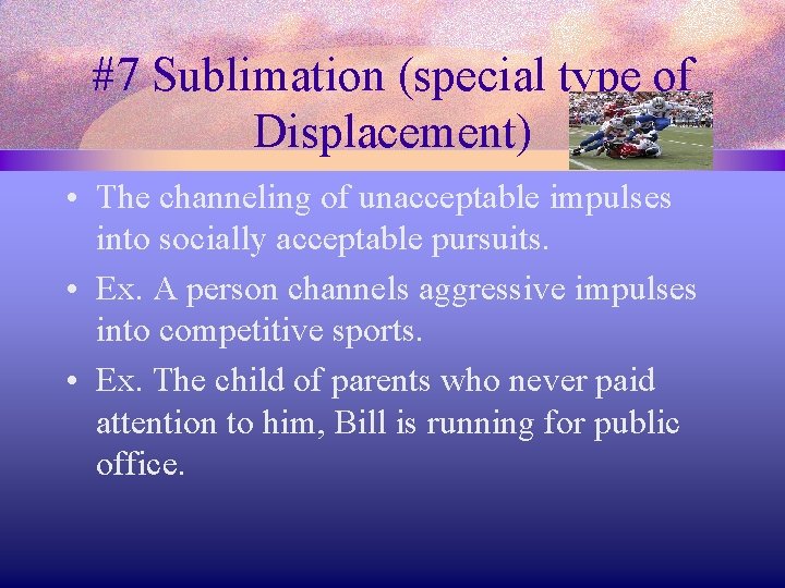 #7 Sublimation (special type of Displacement) • The channeling of unacceptable impulses into socially