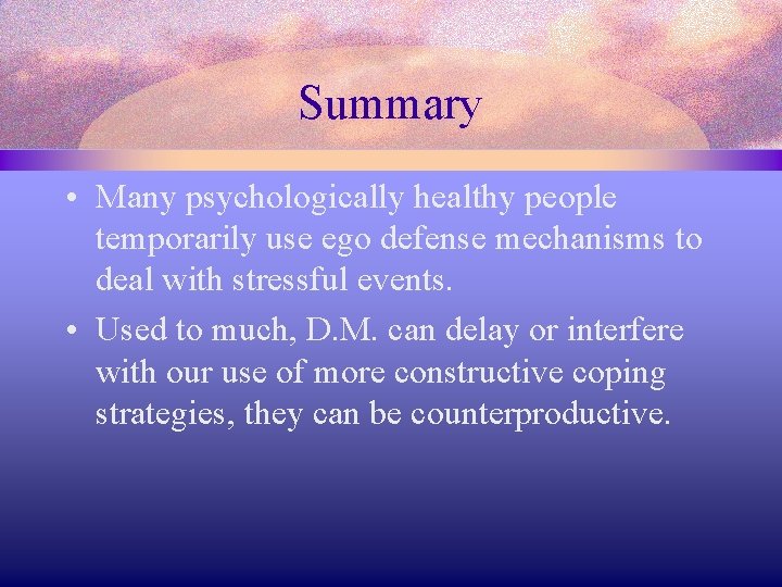 Summary • Many psychologically healthy people temporarily use ego defense mechanisms to deal with
