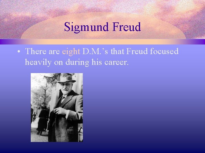 Sigmund Freud • There are eight D. M. ’s that Freud focused heavily on