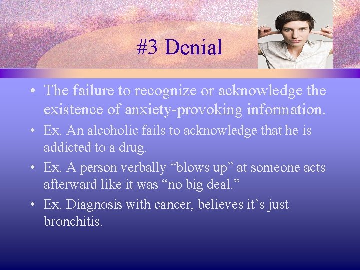 #3 Denial • The failure to recognize or acknowledge the existence of anxiety-provoking information.