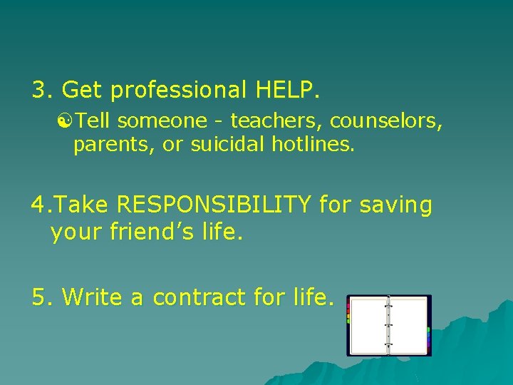 3. Get professional HELP. [Tell someone - teachers, counselors, parents, or suicidal hotlines. 4.