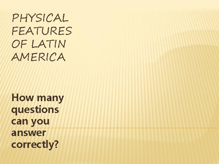 PHYSICAL FEATURES OF LATIN AMERICA How many questions can you answer correctly? PHYSICAL FEATURES OF LATIN AMERICA How many questions can you answer correctly?
