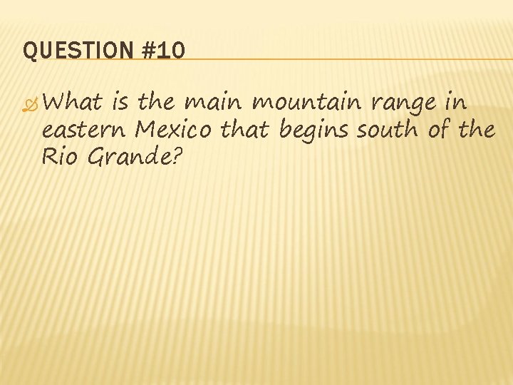 QUESTION #10 What is the main mountain range in eastern Mexico that begins south QUESTION #10 What is the main mountain range in eastern Mexico that begins south