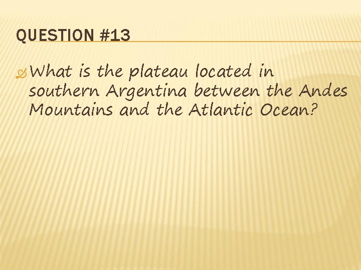 QUESTION #13 What is the plateau located in southern Argentina between the Andes Mountains QUESTION #13 What is the plateau located in southern Argentina between the Andes Mountains